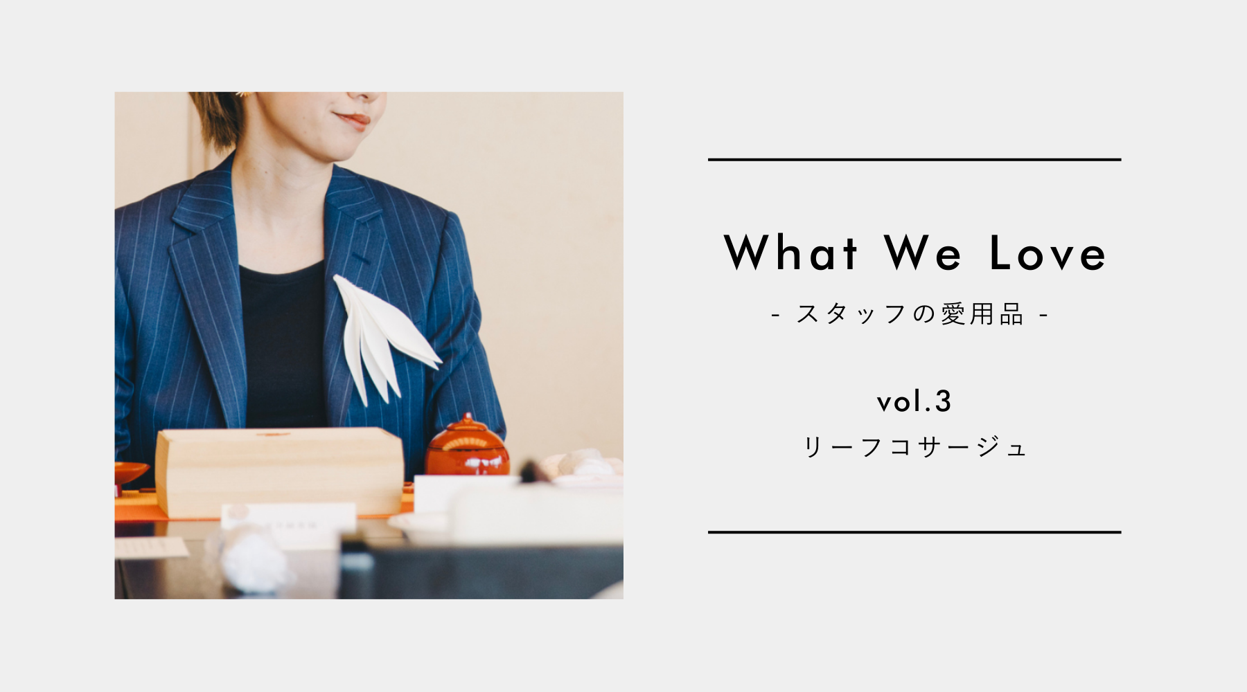 【What We Love vol.3】自然体の自分のまま、主役にしてくれた「リーフコサージュ」